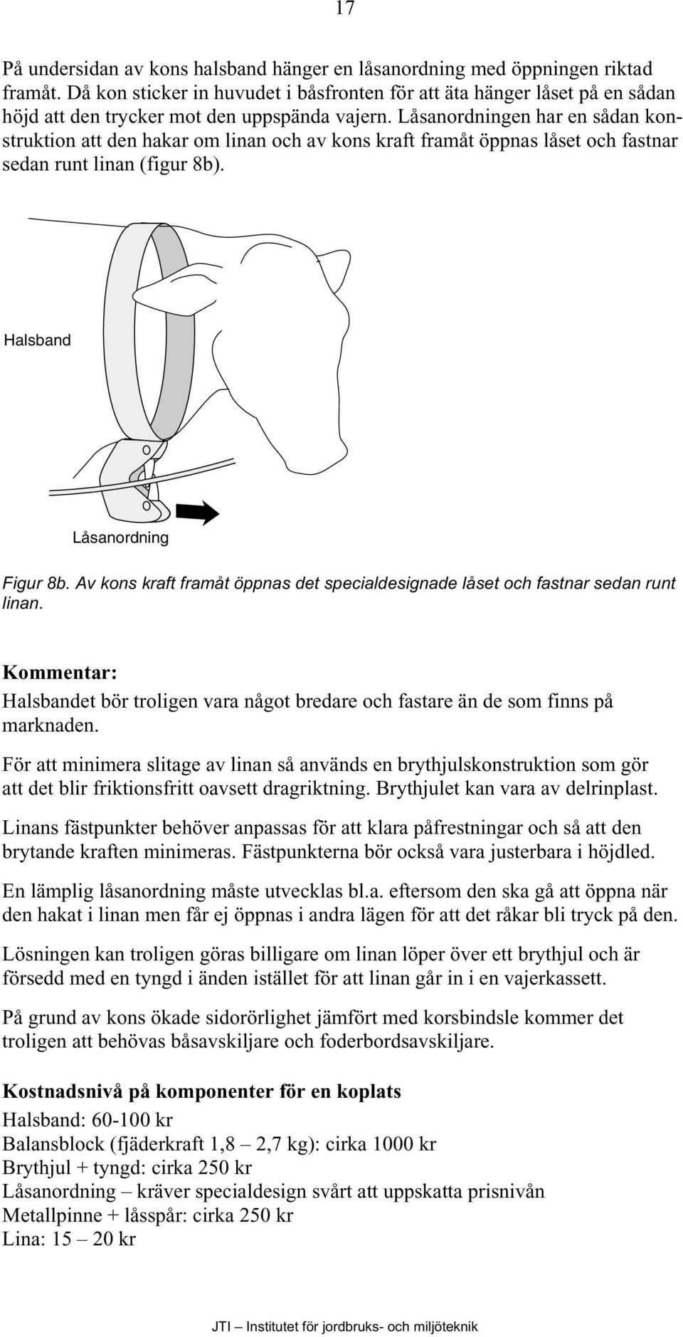 Låsanordningen har en sådan konstruktion att den hakar om linan och av kons kraft framåt öppnas låset och fastnar sedan runt linan (figur 8b). Halsband Låsanordning Figur 8b.