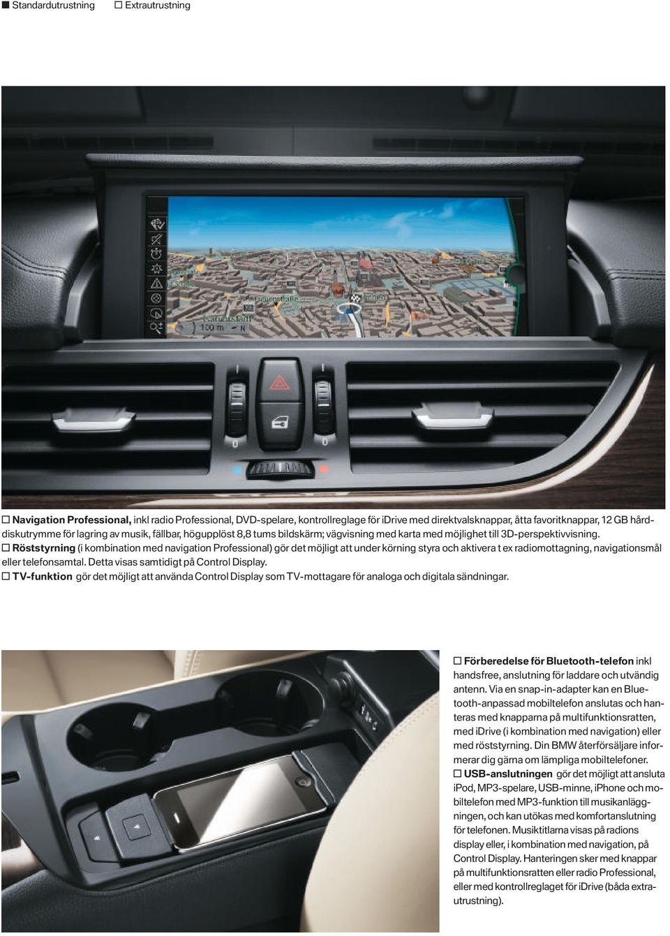 Röststyrning (i kombination med navigation Professional) gör det möjligt att under körning styra och aktivera t ex radiomottagning, navigationsmål eller telefonsamtal.