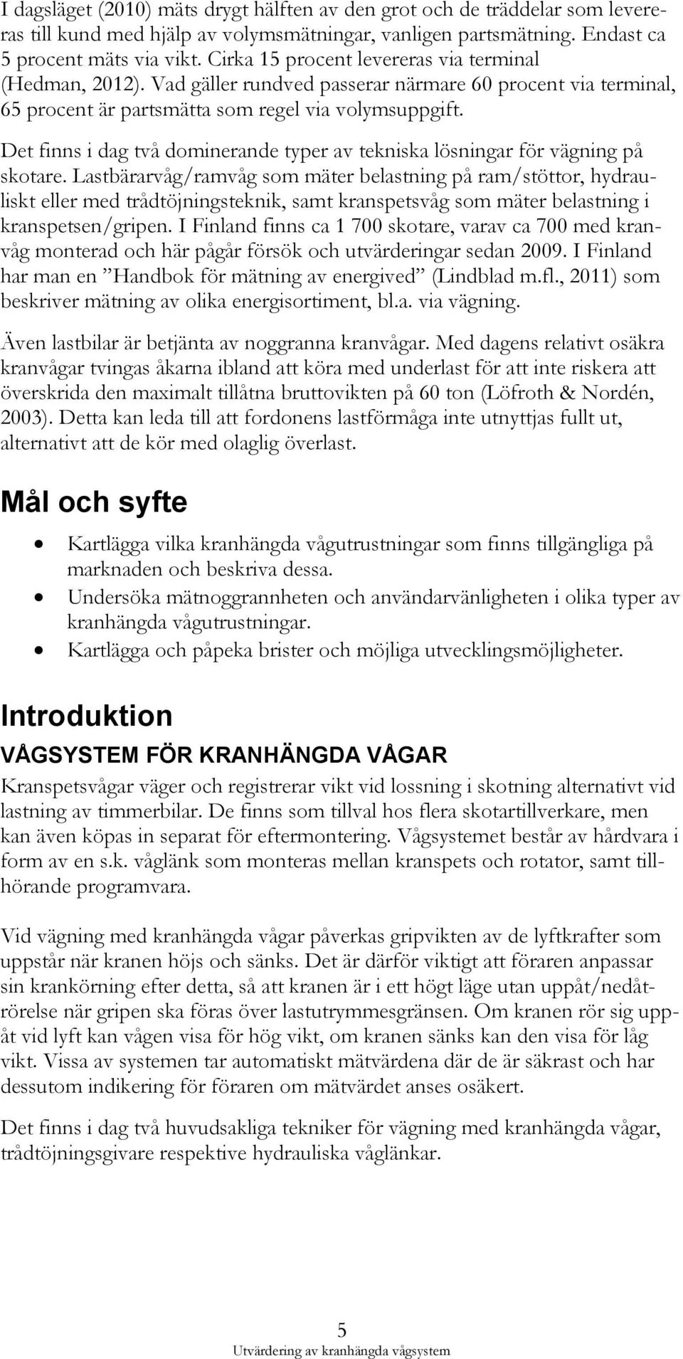 Det finns i dag två dominerande typer av tekniska lösningar för vägning på skotare.