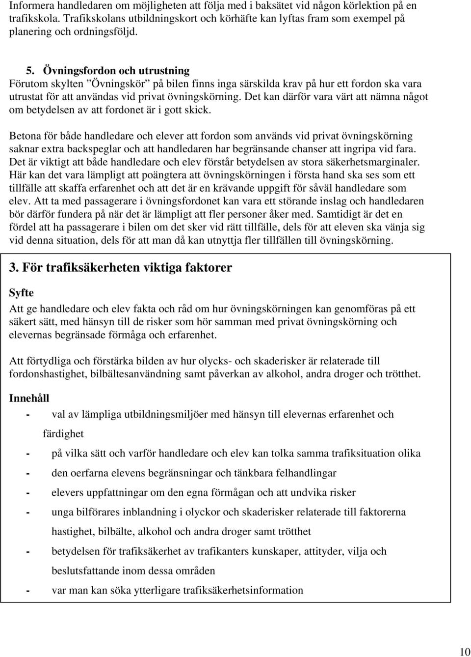 Övningsfordon och utrustning Förutom skylten Övningskör på bilen finns inga särskilda krav på hur ett fordon ska vara utrustat för att användas vid privat övningskörning.