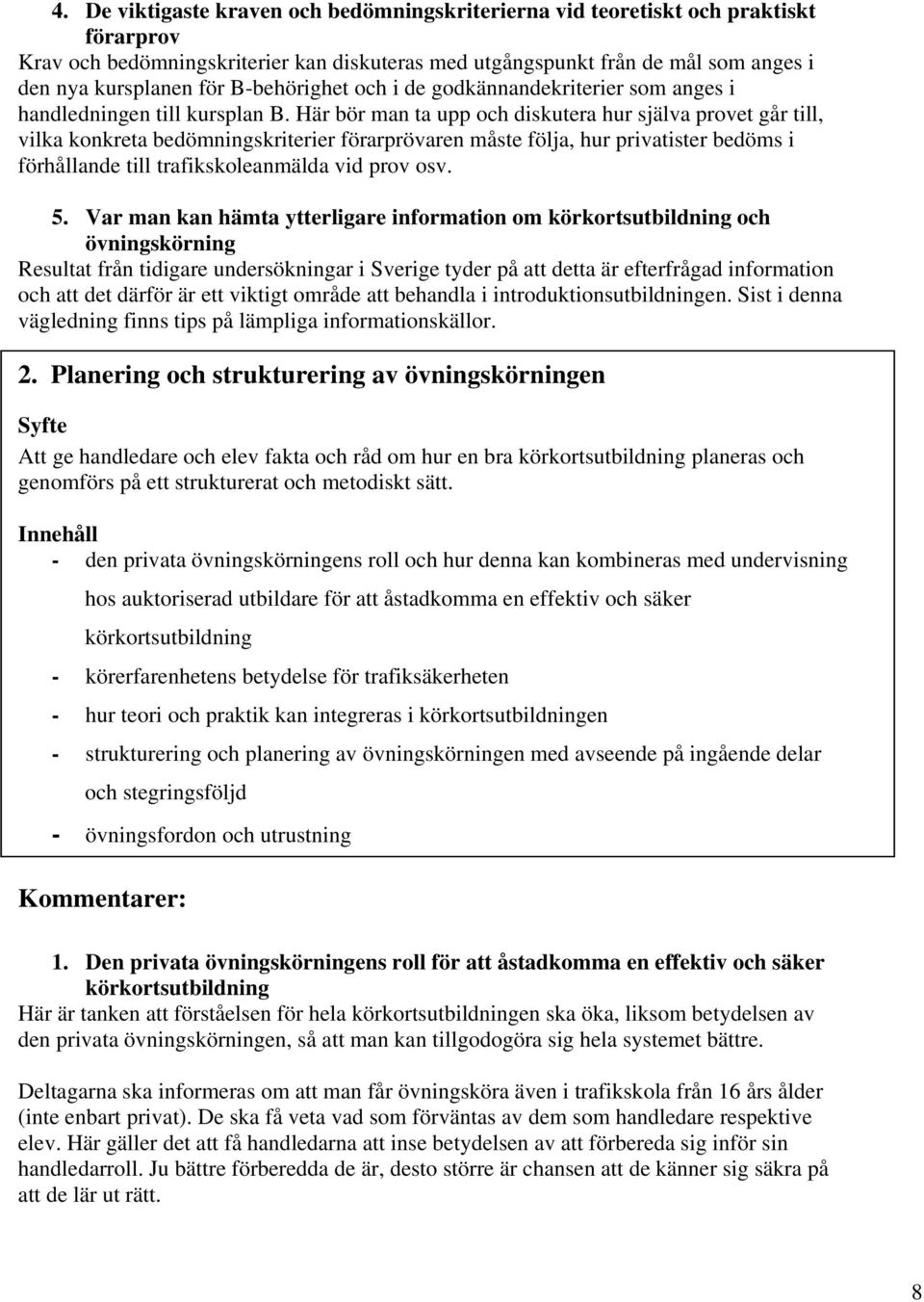 Här bör man ta upp och diskutera hur själva provet går till, vilka konkreta bedömningskriterier förarprövaren måste följa, hur privatister bedöms i förhållande till trafikskoleanmälda vid prov osv. 5.