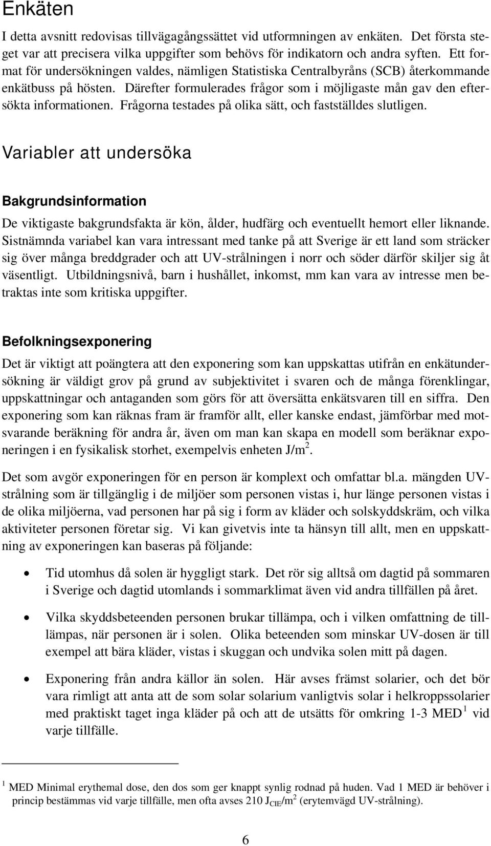 Frågorna testades på olika sätt, och fastställdes slutligen. Variabler att undersöka Bakgrundsinformation De viktigaste bakgrundsfakta är kön, ålder, hudfärg och eventuellt hemort eller liknande.