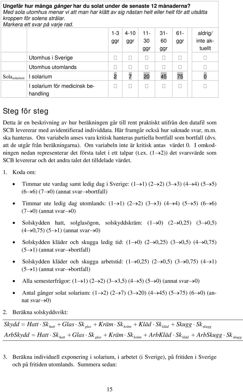 Utomhus i Sverige Utomhus utomlands 1-3 ggr 4-10 ggr 11-30 ggr 31-60 ggr 61- ggr aldrig/ inte aktuellt Sola solarium I solarium 2 7 20 45 75 0 I solarium för medicinsk behandling Steg för steg Detta