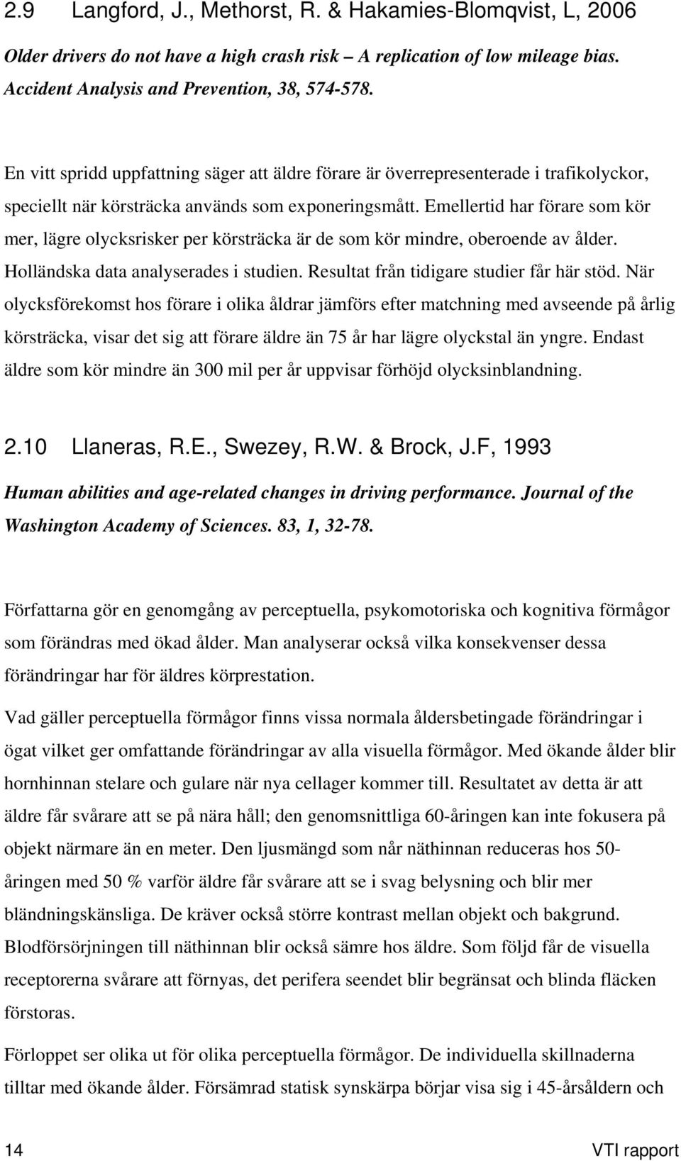 Emellertid har förare som kör mer, lägre olycksrisker per körsträcka är de som kör mindre, oberoende av ålder. Holländska data analyserades i studien. Resultat från tidigare studier får här stöd.