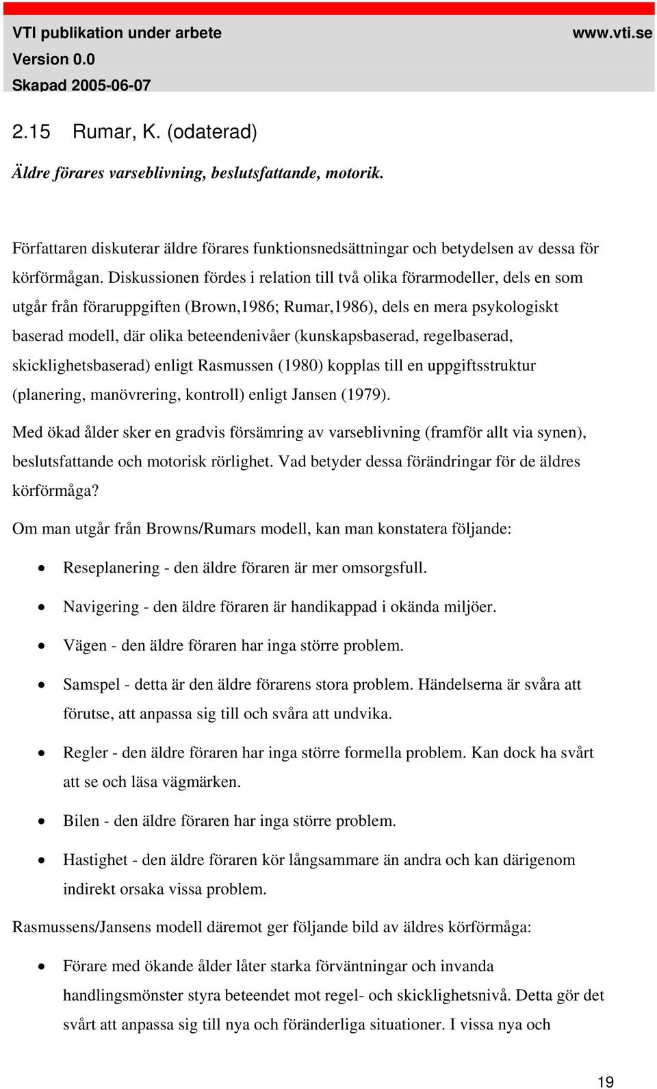 Diskussionen fördes i relation till två olika förarmodeller, dels en som utgår från föraruppgiften (Brown,1986; Rumar,1986), dels en mera psykologiskt baserad modell, där olika beteendenivåer