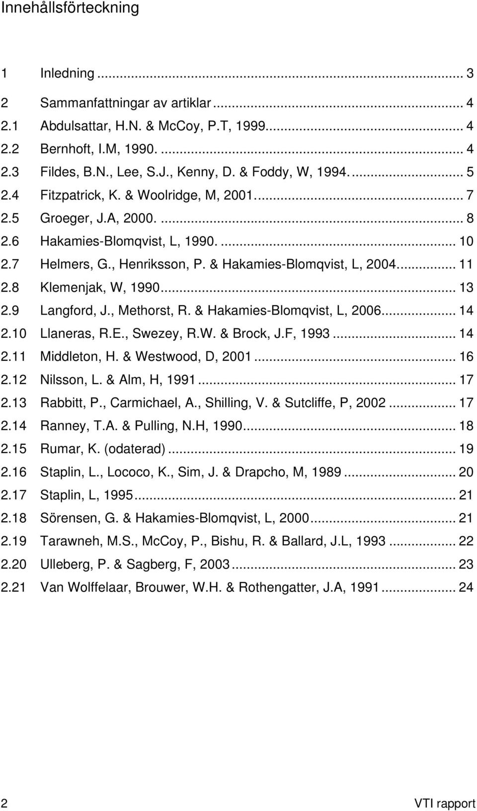 .. 11 2.8 Klemenjak, W, 1990... 13 2.9 Langford, J., Methorst, R. & Hakamies-Blomqvist, L, 2006... 14 2.10 Llaneras, R.E., Swezey, R.W. & Brock, J.F, 1993... 14 2.11 Middleton, H. & Westwood, D, 2001.