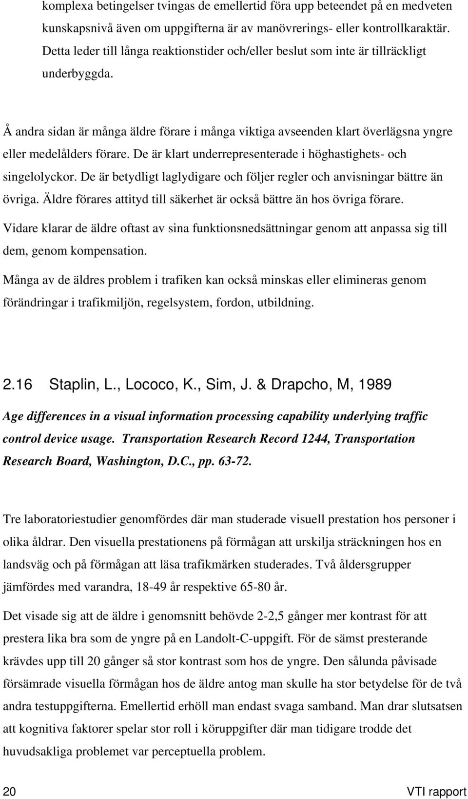 Å andra sidan är många äldre förare i många viktiga avseenden klart överlägsna yngre eller medelålders förare. De är klart underrepresenterade i höghastighets- och singelolyckor.