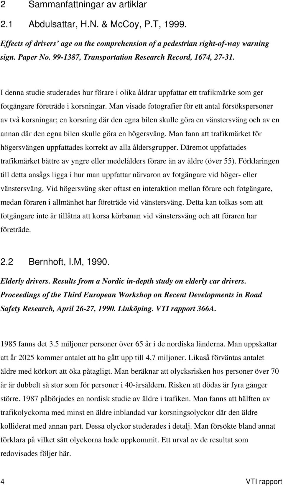 Man visade fotografier för ett antal försökspersoner av två korsningar; en korsning där den egna bilen skulle göra en vänstersväng och av en annan där den egna bilen skulle göra en högersväng.
