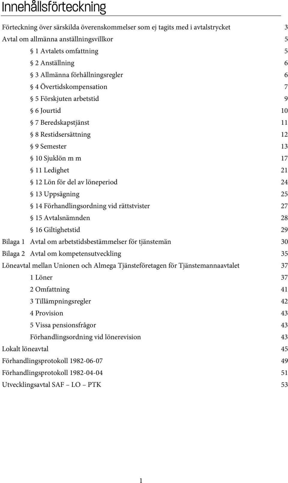 löneperiod 24 13 Uppsägning 25 14 Förhandlingsordning vid rättstvister 27 15 Avtalsnämnden 28 16 Giltighetstid 29 Bilaga 1 Avtal om arbetstidsbestämmelser för tjänstemän 30 Bilaga 2 Avtal om