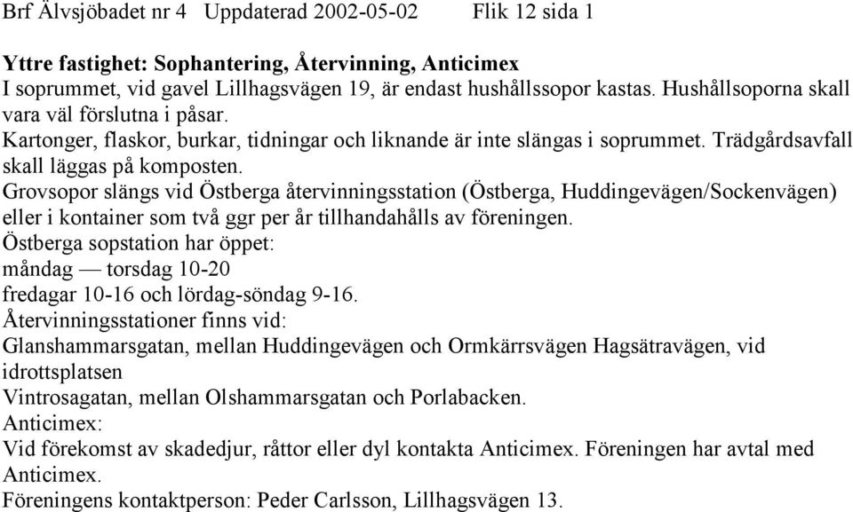 Grovsopor slängs vid Östberga återvinningsstation (Östberga, Huddingevägen/Sockenvägen) eller i kontainer som två ggr per år tillhandahålls av föreningen.