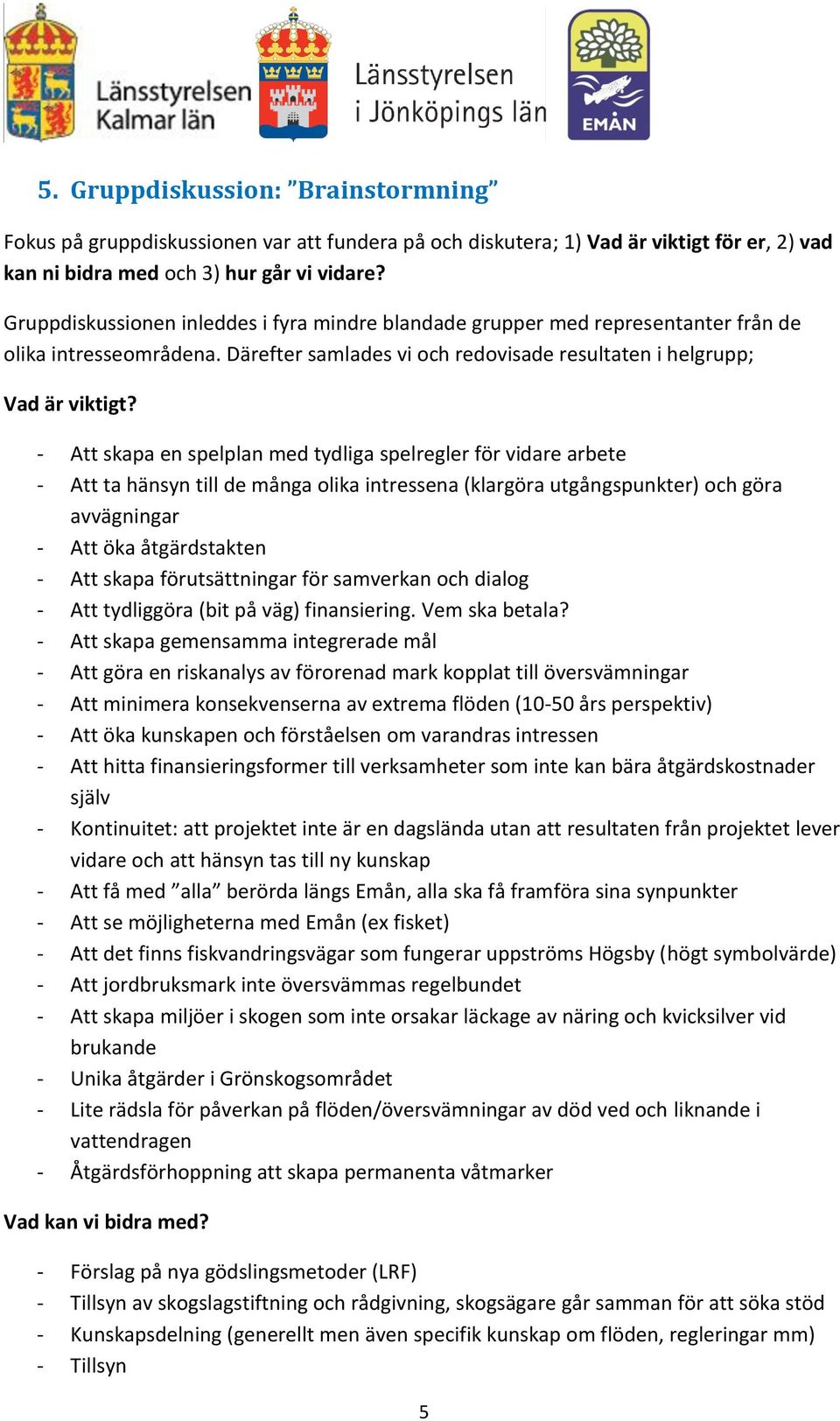 - Att skapa en spelplan med tydliga spelregler för vidare arbete - Att ta hänsyn till de många olika intressena (klargöra utgångspunkter) och göra avvägningar - Att öka åtgärdstakten - Att skapa