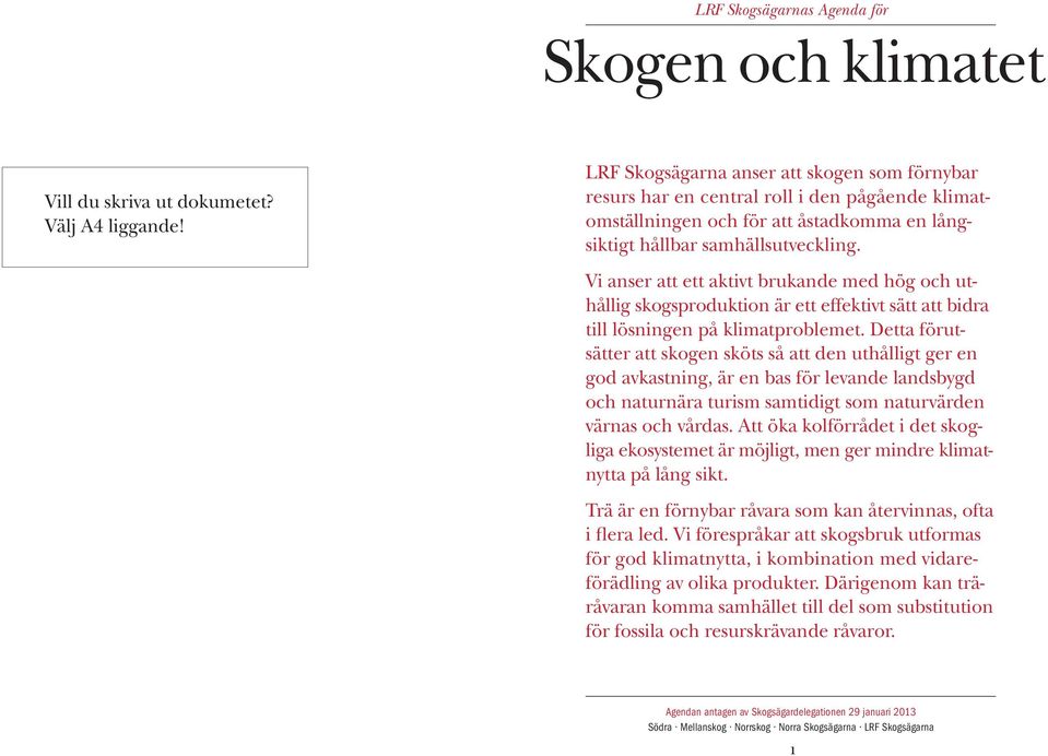 Vi anser att ett aktivt brukande med hög och uthållig skogsproduktion är ett effektivt sätt att bidra till lösningen på klimatproblemet.