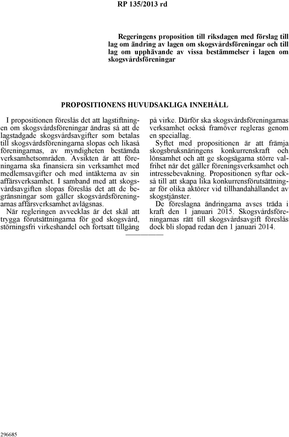 föreningarnas, av myndigheten bestämda verksamhetsområden. Avsikten är att föreningarna ska finansiera sin verksamhet med medlemsavgifter och med intäkterna av sin affärsverksamhet.