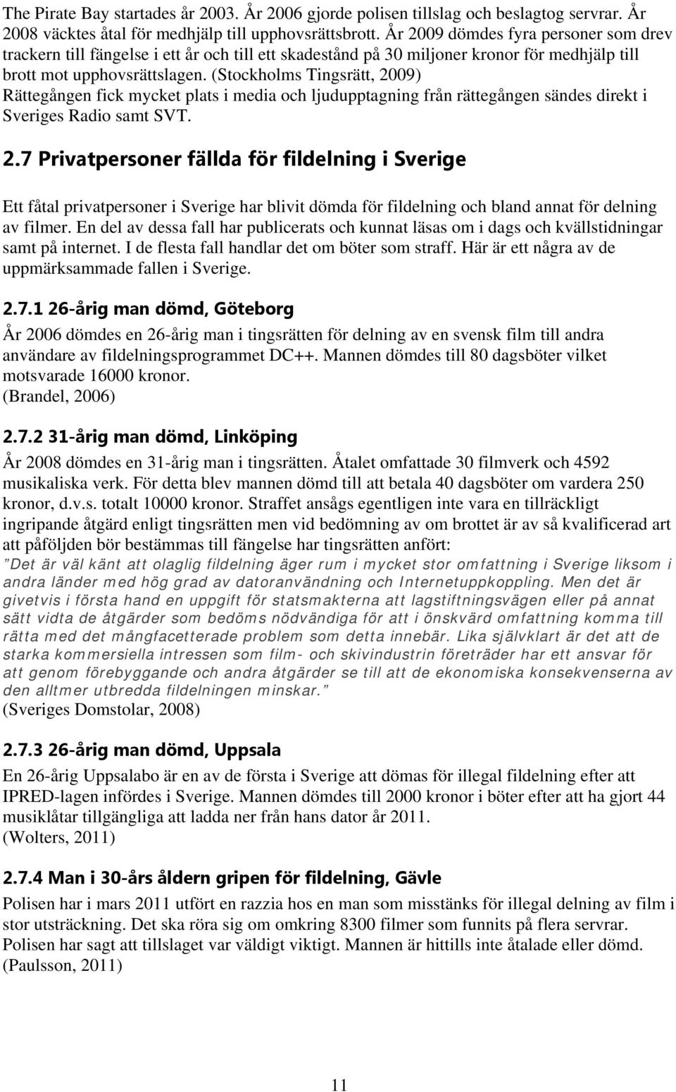 (Stockholms Tingsrätt, 2009) Rättegången fick mycket plats i media och ljudupptagning från rättegången sändes direkt i Sveriges Radio samt SVT. 2.7 Privatpersoner fällda för fildelning i Sverige Ett fåtal privatpersoner i Sverige har blivit dömda för fildelning och bland annat för delning av filmer.