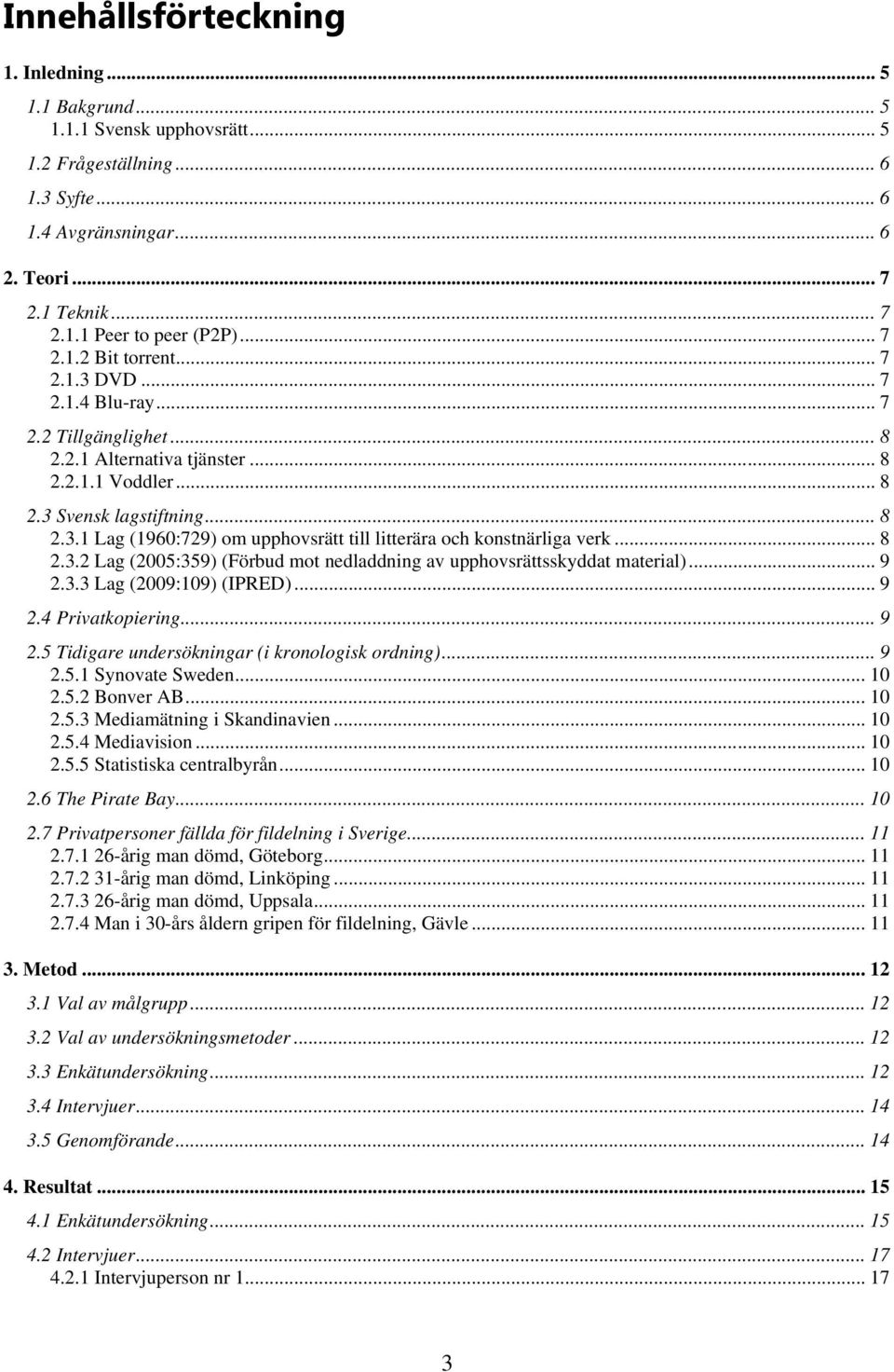 .. 8 2.3.2 Lag (2005:359) (Förbud mot nedladdning av upphovsrättsskyddat material)... 9 2.3.3 Lag (2009:109) (IPRED)... 9 2.4 Privatkopiering... 9 2.5 Tidigare undersökningar (i kronologisk ordning).