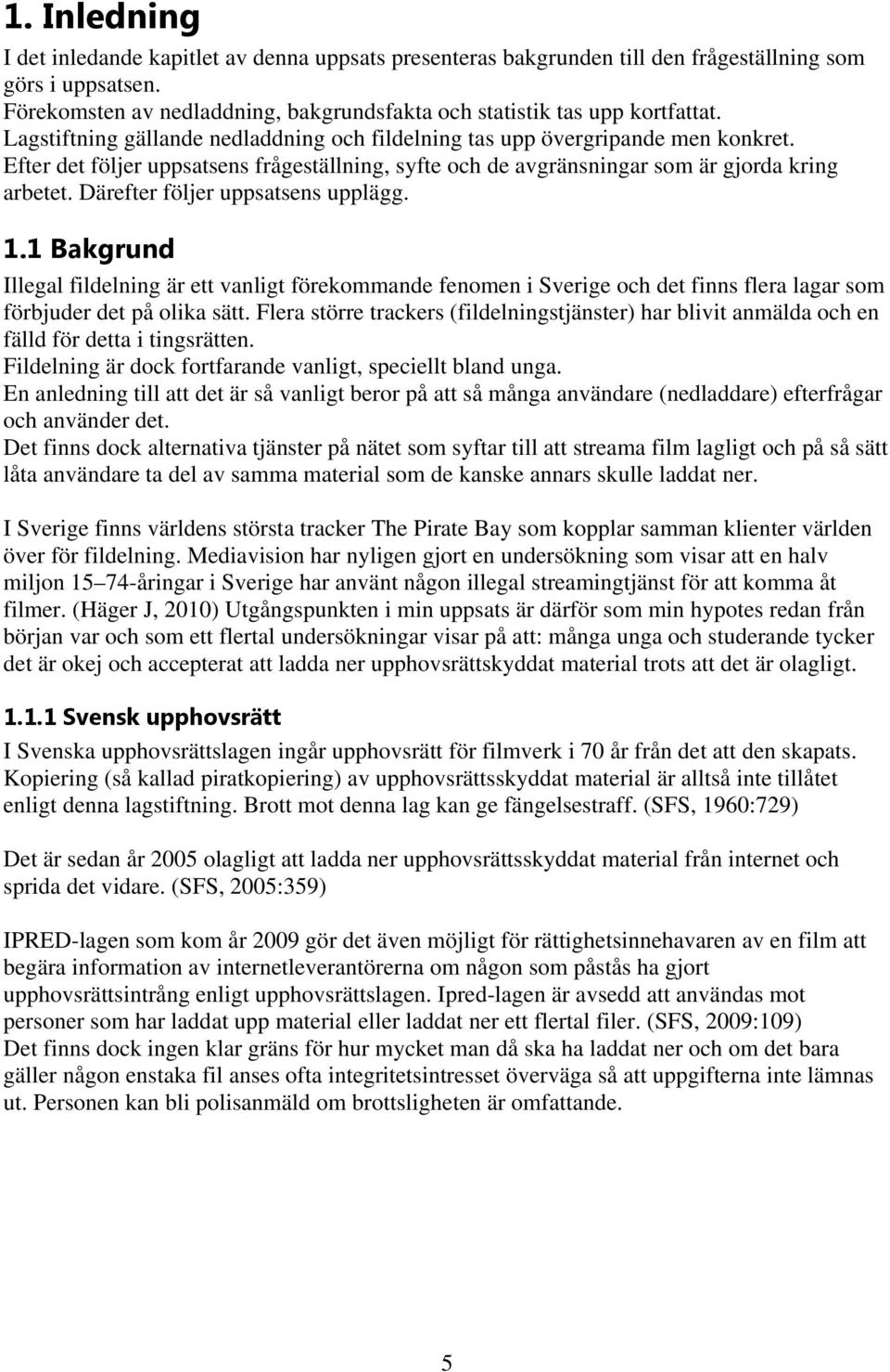 Därefter följer uppsatsens upplägg. 1.1 Bakgrund Illegal fildelning är ett vanligt förekommande fenomen i Sverige och det finns flera lagar som förbjuder det på olika sätt.