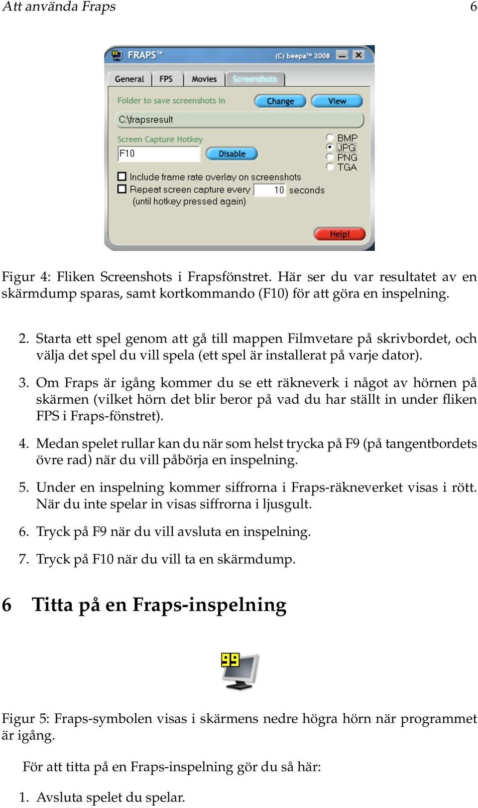 Om Fraps är igång kommer du se ett räkneverk i något av hörnen på skärmen (vilket hörn det blir beror på vad du har ställt in under fliken FPS i Fraps-fönstret). 4.