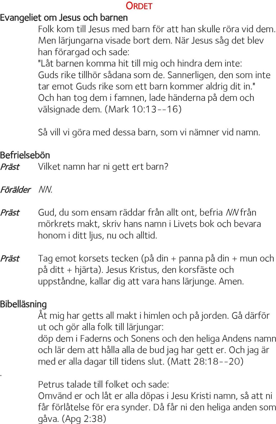 Sannerligen, den som inte tar emot Guds rike som ett barn kommer aldrig dit in." Och han tog dem i famnen, lade händerna på dem och välsignade dem.