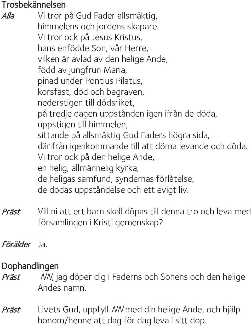 dödsriket, på tredje dagen uppstånden igen ifrån de döda, uppstigen till himmelen, sittande på allsmäktig Gud Faders högra sida, därifrån igenkommande till att döma levande och döda.