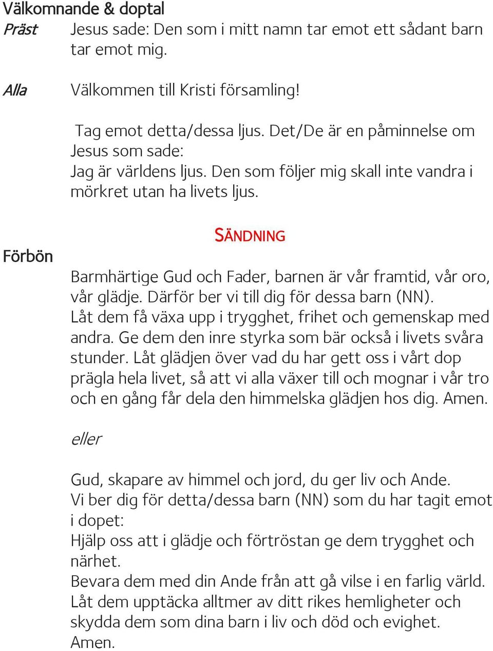 Förbön SÄNDNING Barmhärtige Gud och Fader, barnen är vår framtid, vår oro, vår glädje. Därför ber vi till dig för dessa barn (NN). Låt dem få växa upp i trygghet, frihet och gemenskap med andra.
