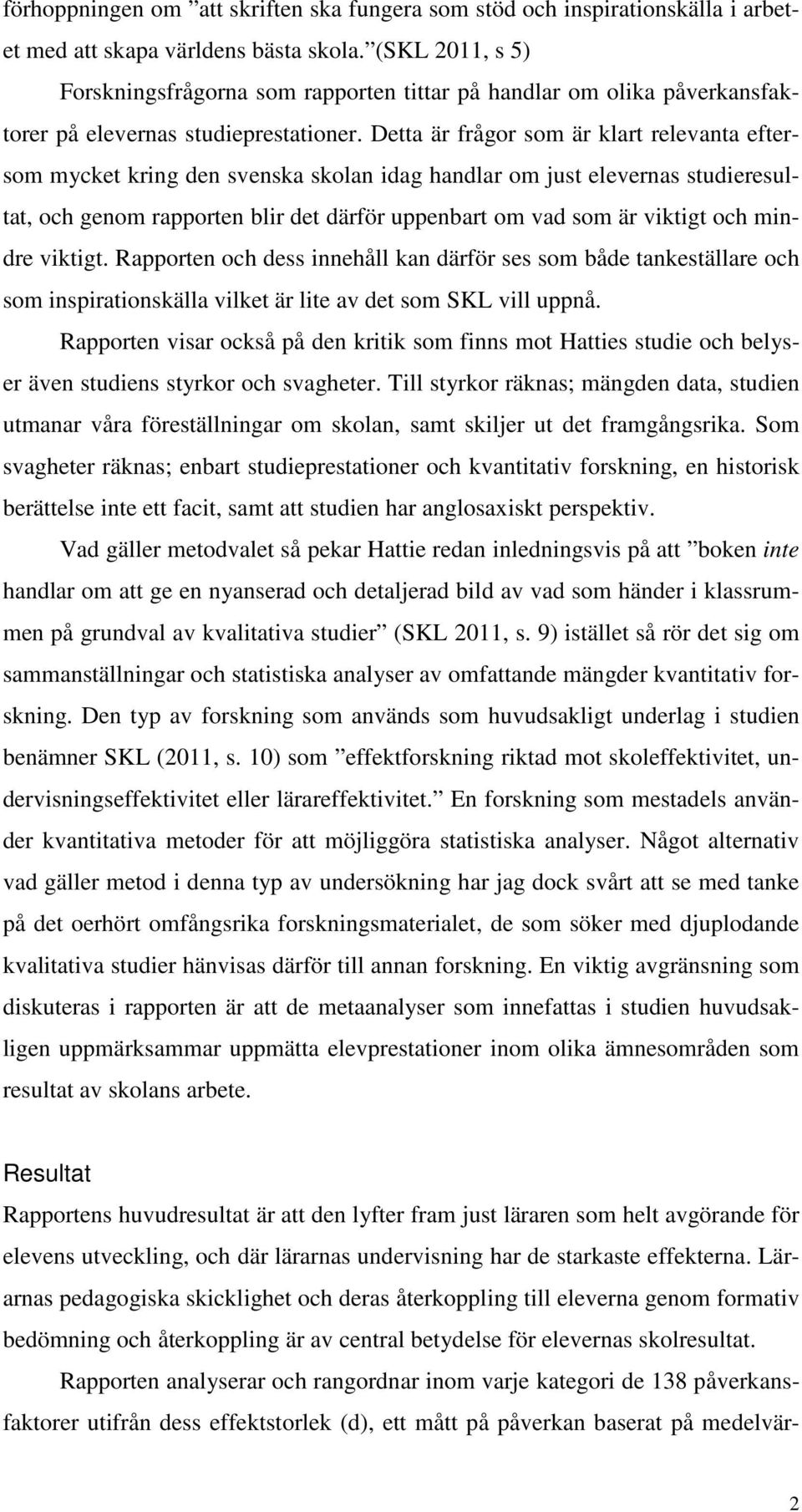 Detta är frågor som är klart relevanta eftersom mycket kring den svenska skolan idag handlar om just elevernas studieresultat, och genom rapporten blir det därför uppenbart om vad som är viktigt och