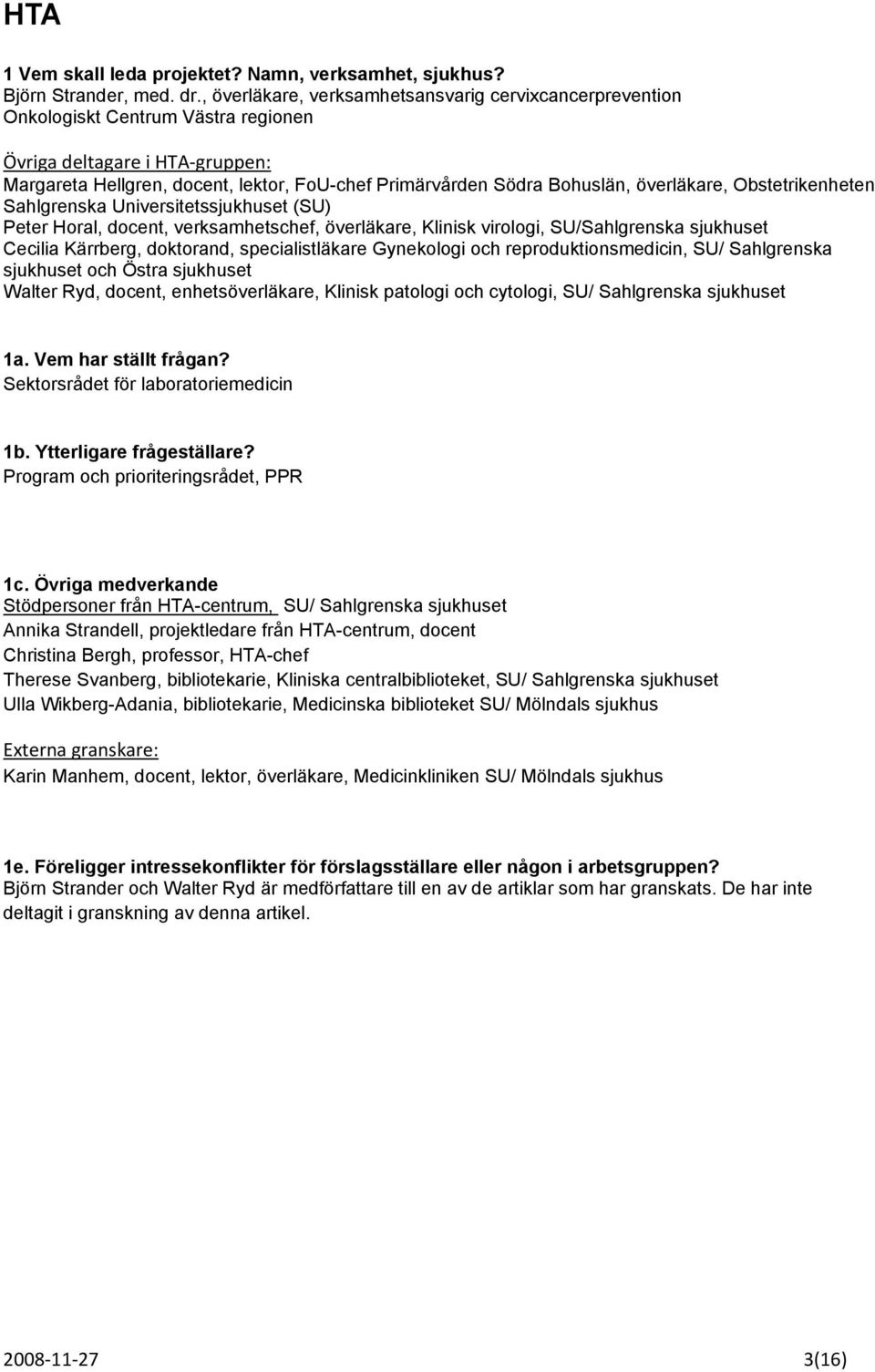 överläkare, Obstetrikenheten Sahlgrenska Universitetssjukhuset (SU) Peter Horal, docent, verksamhetschef, överläkare, Klinisk virologi, SU/Sahlgrenska sjukhuset Cecilia Kärrberg, doktorand,