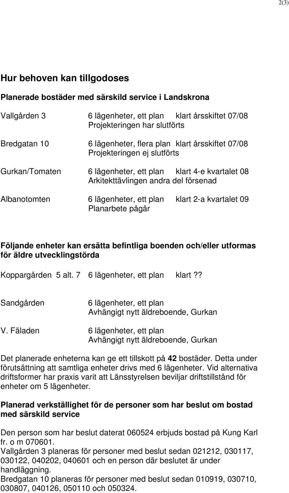 ett plan klart 2-a kvartalet 09 Planarbete pågår Följande enheter kan ersätta befintliga boenden och/eller utformas för äldre utvecklingstörda Koppargården 5 alt. 7 6 lägenheter, ett plan klart?