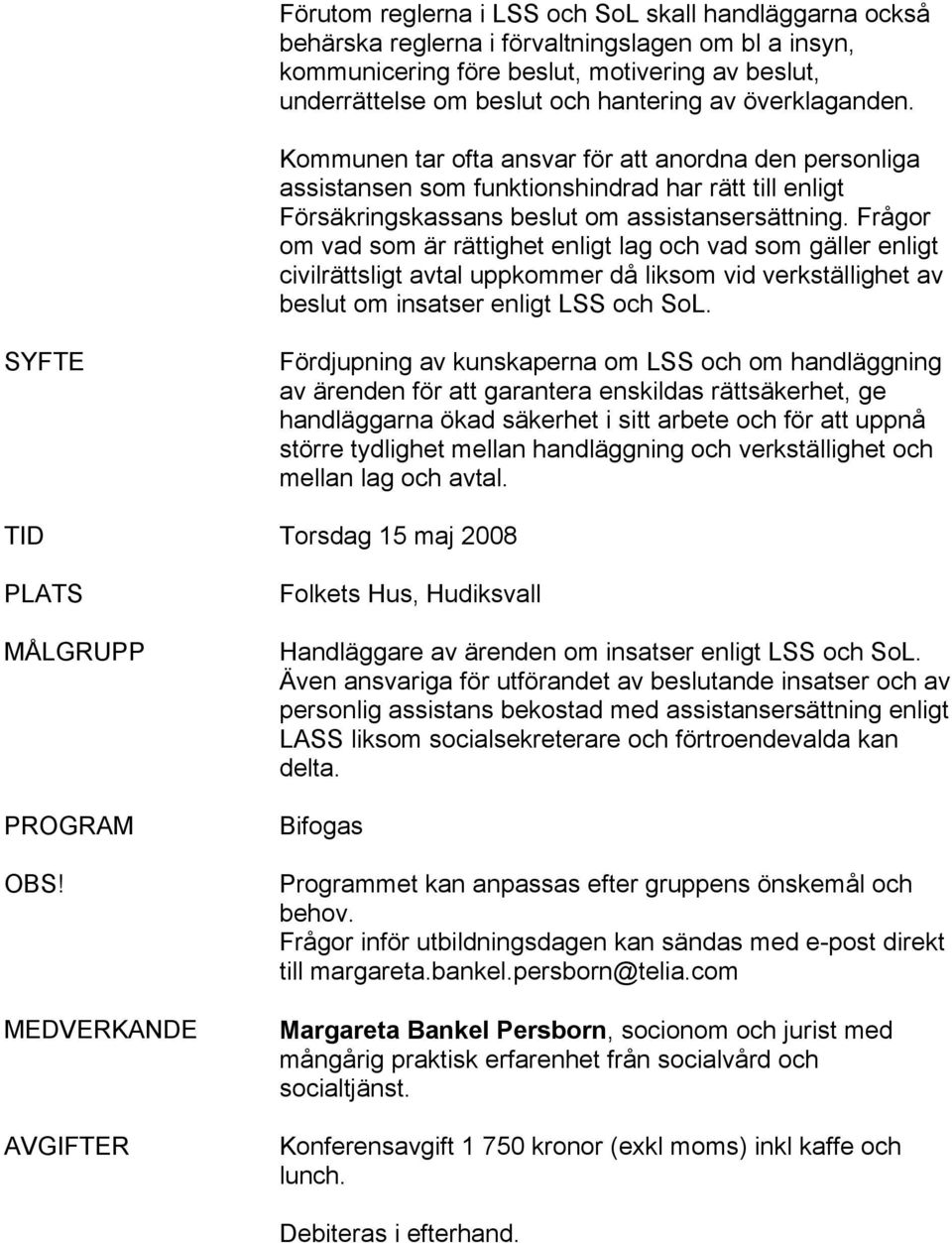 Frågor om vad som är rättighet enligt lag och vad som gäller enligt civilrättsligt avtal uppkommer då liksom vid verkställighet av beslut om insatser enligt LSS och SoL.