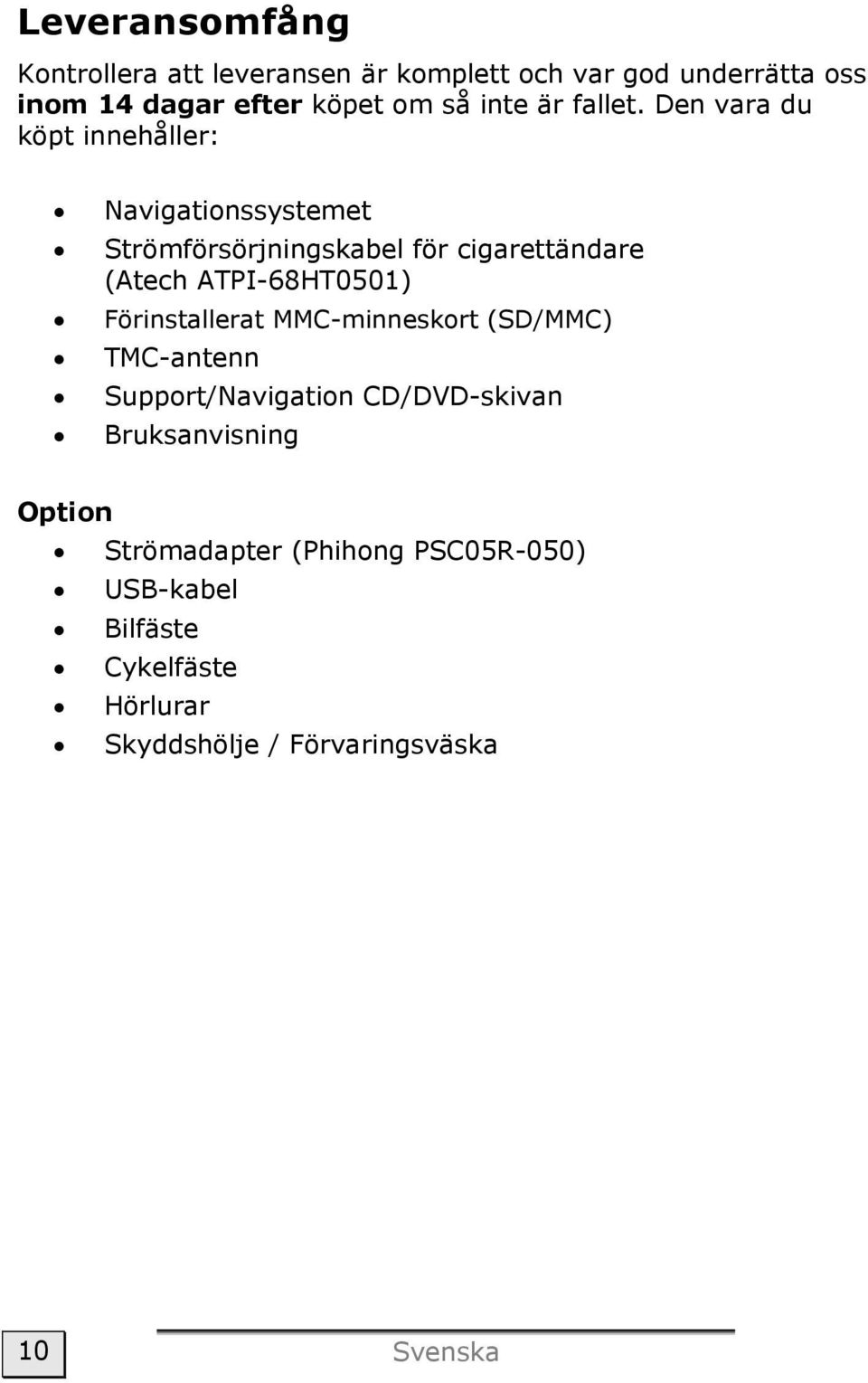 Den vara du köpt innehåller: Navigationssystemet Strömförsörjningskabel för cigarettändare (Atech ATPI-68HT0501)