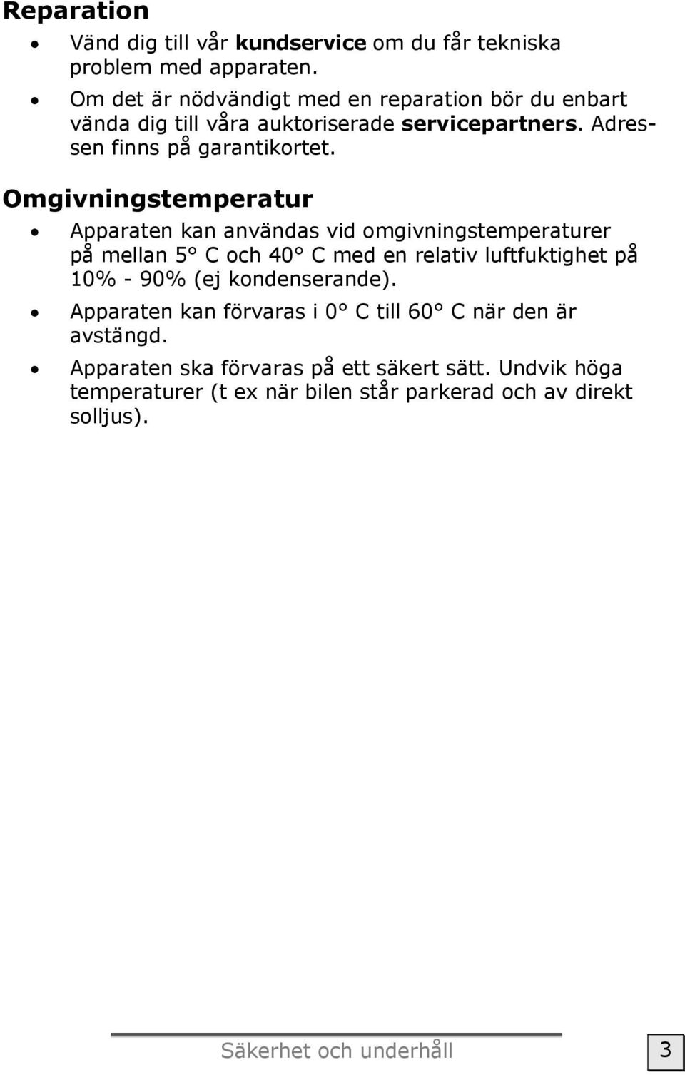 Omgivningstemperatur Apparaten kan användas vid omgivningstemperaturer på mellan 5 C och 40 C med en relativ luftfuktighet på 10% - 90% (ej