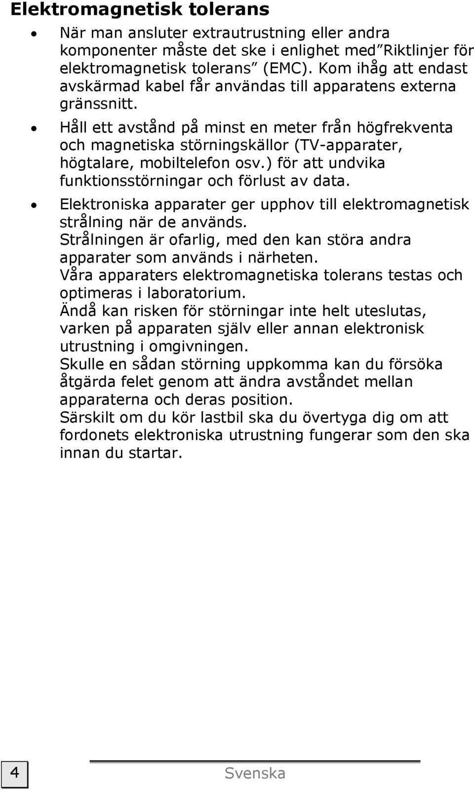 Håll ett avstånd på minst en meter från högfrekventa och magnetiska störningskällor (TV-apparater, högtalare, mobiltelefon osv.) för att undvika funktionsstörningar och förlust av data.