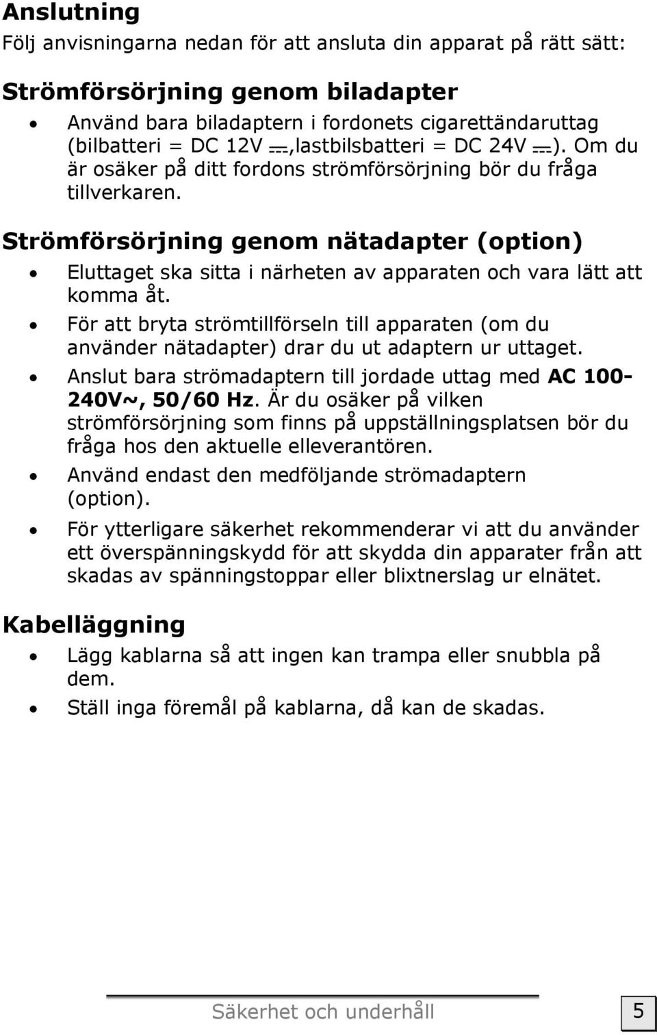 Strömförsörjning genom nätadapter (option) Eluttaget ska sitta i närheten av apparaten och vara lätt att komma åt.
