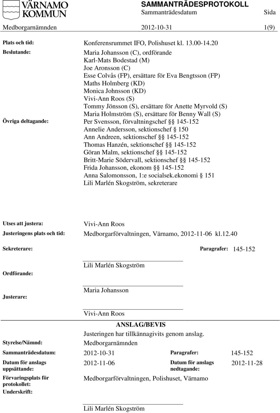 Jönsson (S), ersättare för Anette Myrvold (S) Maria Holmström (S), ersättare för Benny Wall (S) Övriga deltagande: Per Svensson, förvaltningschef 145-152 Annelie Andersson, sektionschef 150 Ann