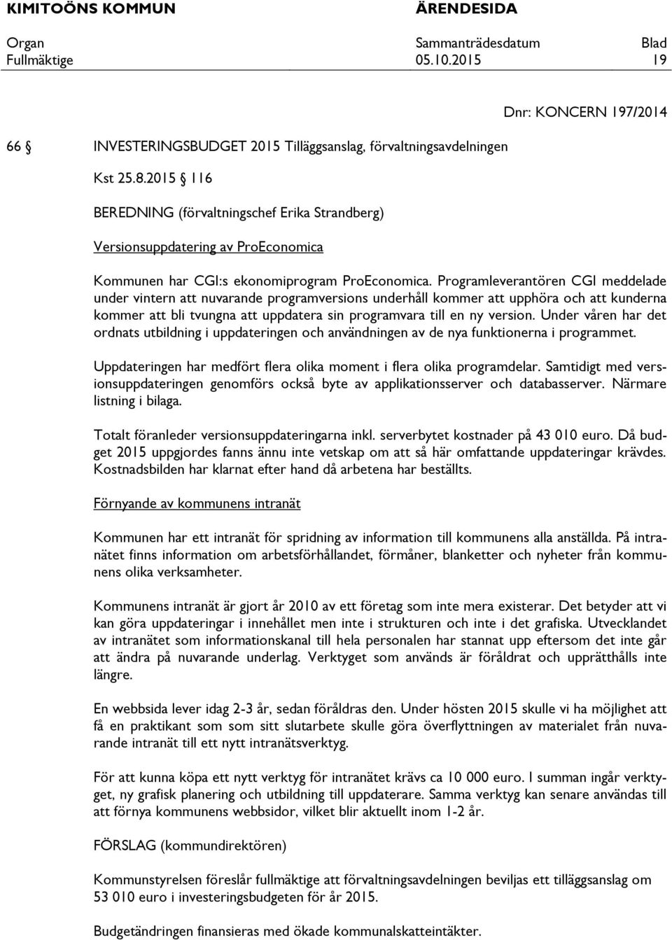 Programleverantören CGI meddelade under vintern att nuvarande programversions underhåll kommer att upphöra och att kunderna kommer att bli tvungna att uppdatera sin programvara till en ny version.