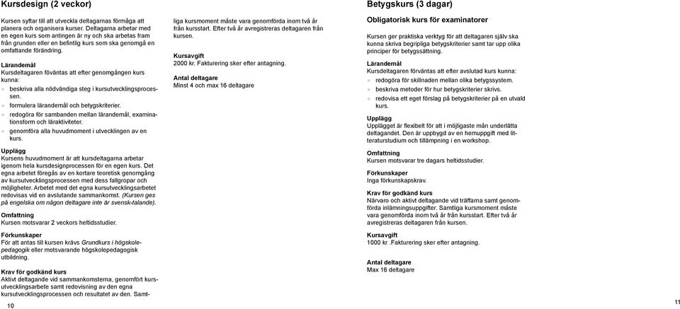 Kursdeltagaren föväntas att efter genomgången kurs kunna: beskriva alla nödvändiga steg i kursutvecklingsprocessen. formulera lärandemål och betygskriterier.