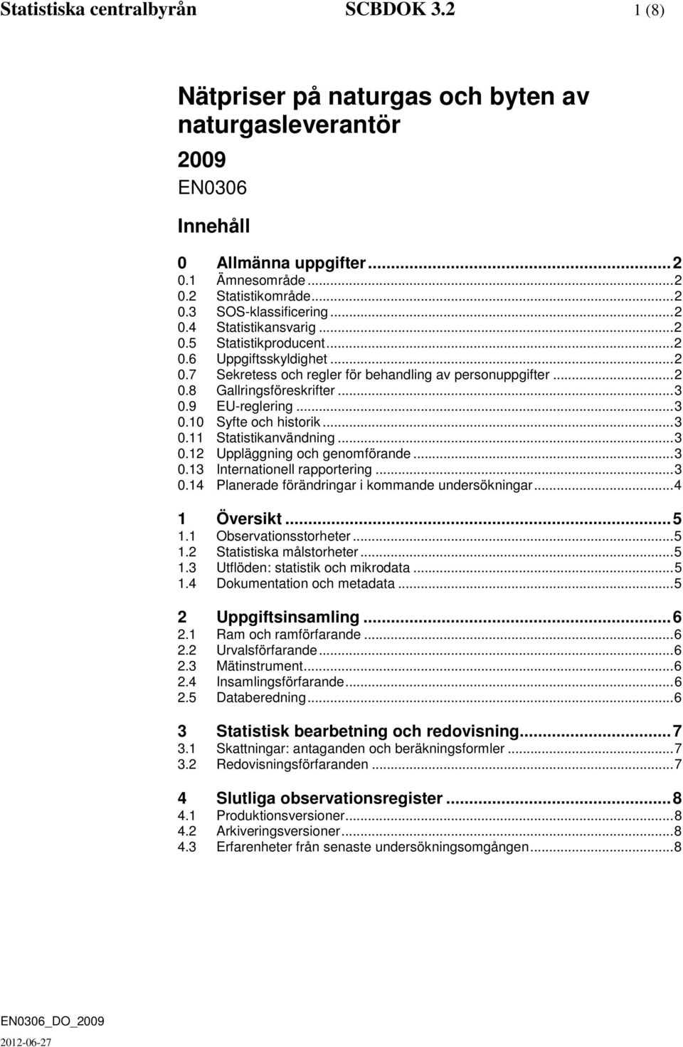 .. 3 0.10 Syfte och historik... 3 0.11 Statistikanvändning... 3 0.12 Uppläggning och genomförande... 3 0.13 Internationell rapportering... 3 0.14 Planerade förändringar i kommande undersökningar.