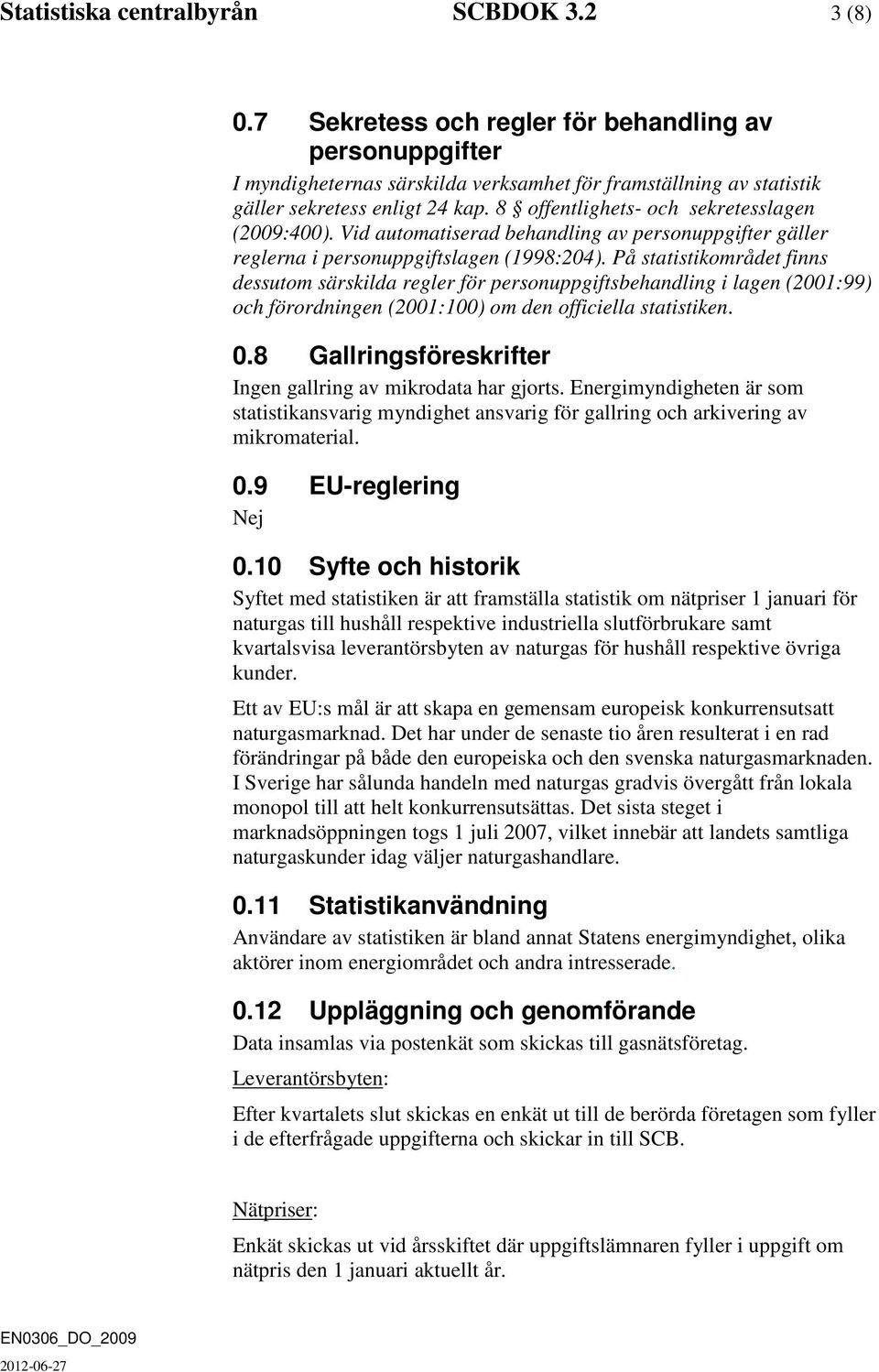 8 offentlighets- och sekretesslagen (2009:400). Vid automatiserad behandling av personuppgifter gäller reglerna i personuppgiftslagen (1998:204).