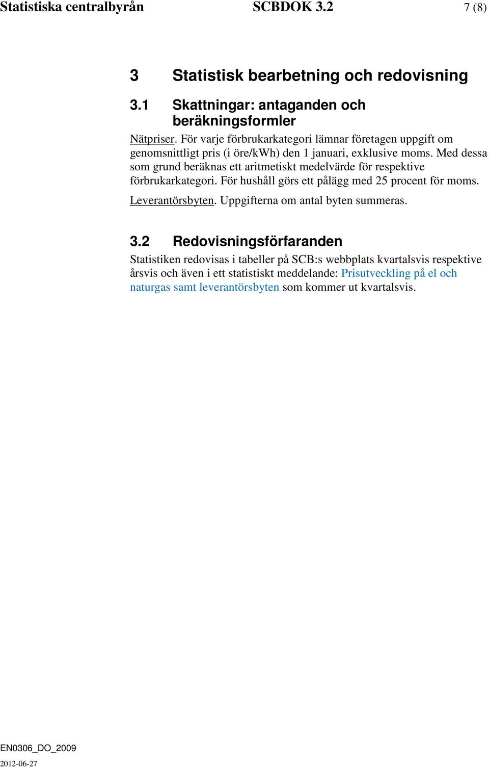 Med dessa som grund beräknas ett aritmetiskt medelvärde för respektive förbrukarkategori. För hushåll görs ett pålägg med 25 procent för moms. Leverantörsbyten.