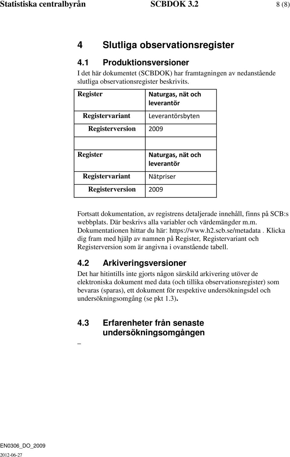 Register Registervariant Registerversion 2009 Naturgas, nät och leverantör Leverantörsbyten Register Registervariant Naturgas, nät och leverantör Nätpriser Registerversion 2009 Fortsatt