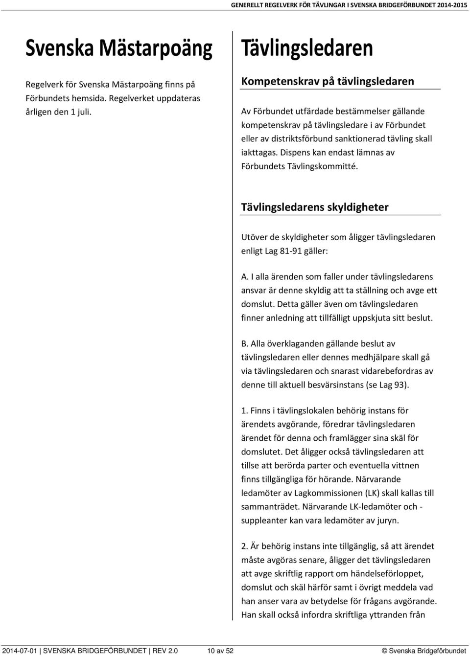 iakttagas. Dispens kan endast lämnas av Förbundets Tävlingskommitté. Tävlingsledarens skyldigheter Utöver de skyldigheter som åligger tävlingsledaren enligt Lag 81-91 gäller: A.