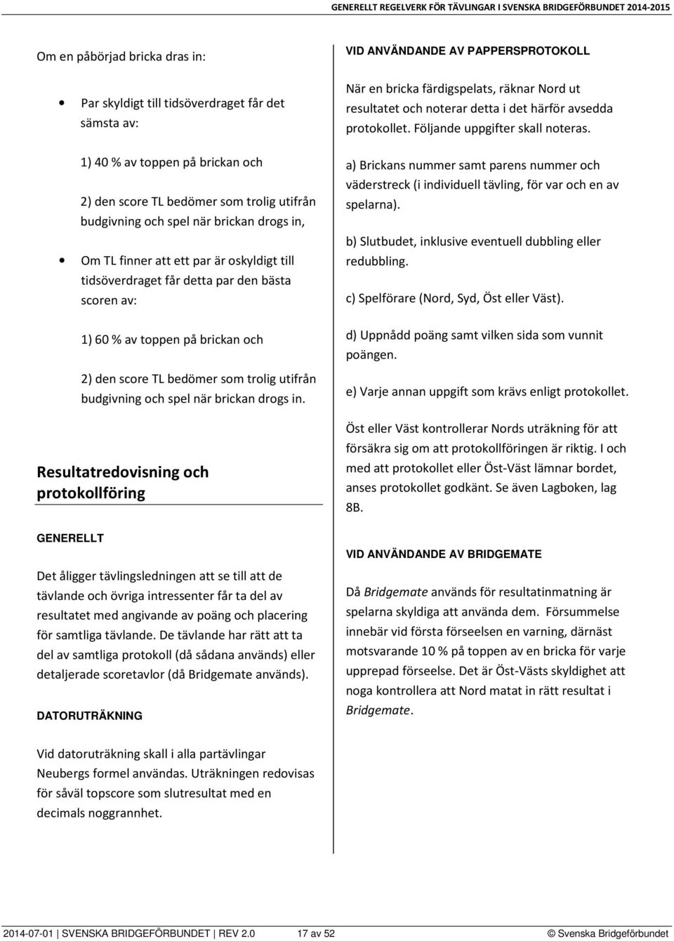 brickan drogs in. Resultatredovisning och protokollföring VID ANVÄNDANDE AV PAPPERSPROTOKOLL När en bricka färdigspelats, räknar Nord ut resultatet och noterar detta i det härför avsedda protokollet.