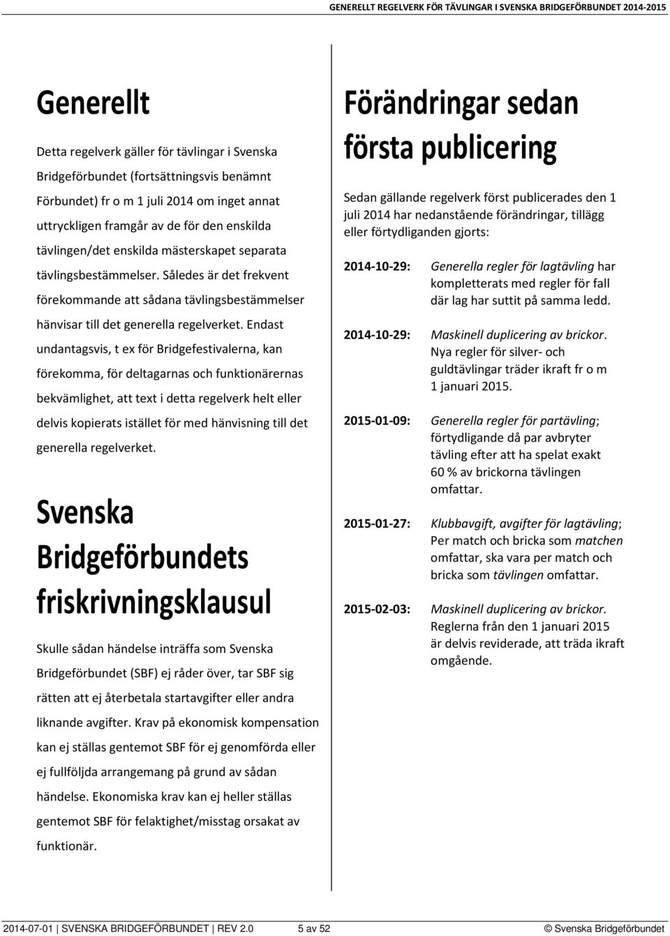 Endast undantagsvis, t ex för Bridgefestivalerna, kan förekomma, för deltagarnas och funktionärernas bekvämlighet, att text i detta regelverk helt eller delvis kopierats istället för med hänvisning