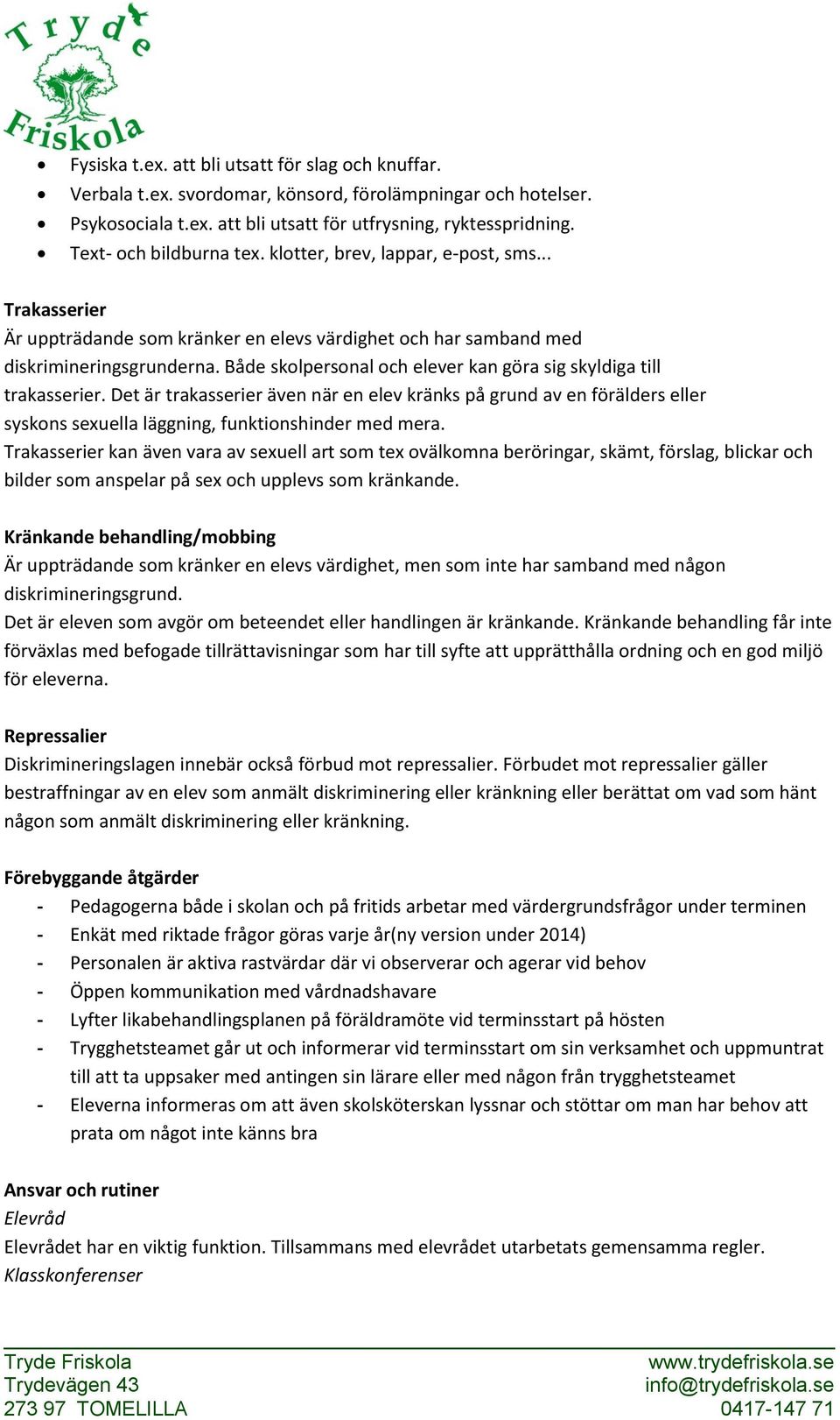 Både skolpersonal och elever kan göra sig skyldiga till trakasserier. Det är trakasserier även när en elev kränks på grund av en förälders eller syskons sexuella läggning, funktionshinder med mera.