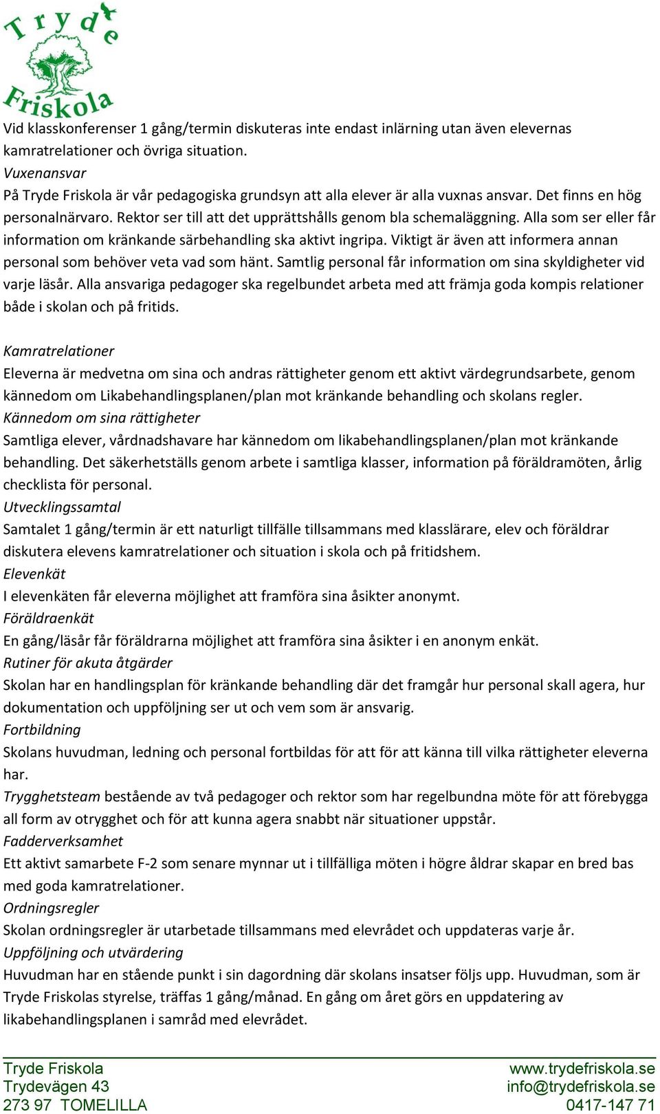 Alla som ser eller får information om kränkande särbehandling ska aktivt ingripa. Viktigt är även att informera annan personal som behöver veta vad som hänt.