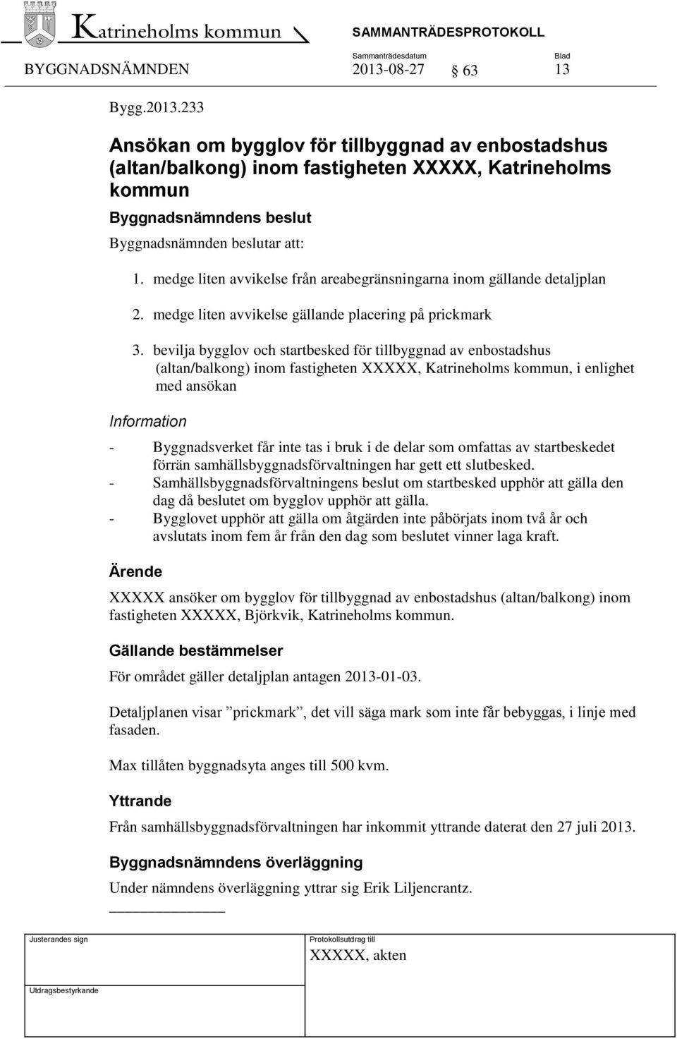 bevilja bygglov och startbesked för tillbyggnad av enbostadshus (altan/balkong) inom fastigheten XXXXX, Katrineholms kommun, i enlighet med ansökan Information - Byggnadsverket får inte tas i bruk i