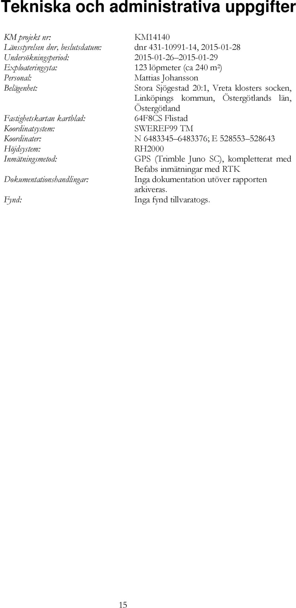 Östergötland Fastighetskartan kartblad: 64F8CS Flistad Koordinatsystem: SWEREF99 TM Koordinater: N 6483345 6483376; E 528553 528643 Höjdsystem: RH2000 Inmätningsmetod: