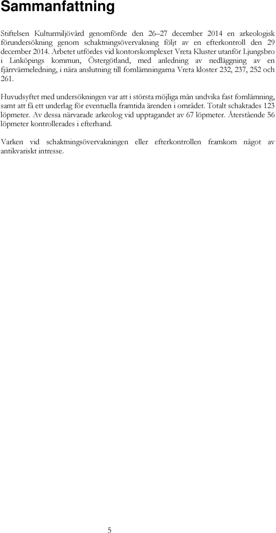 Vreta kloster 232, 237, 252 och 261. Huvudsyftet med undersökningen var att i största möjliga mån undvika fast fornlämning, samt att få ett underlag för eventuella framtida ärenden i området.