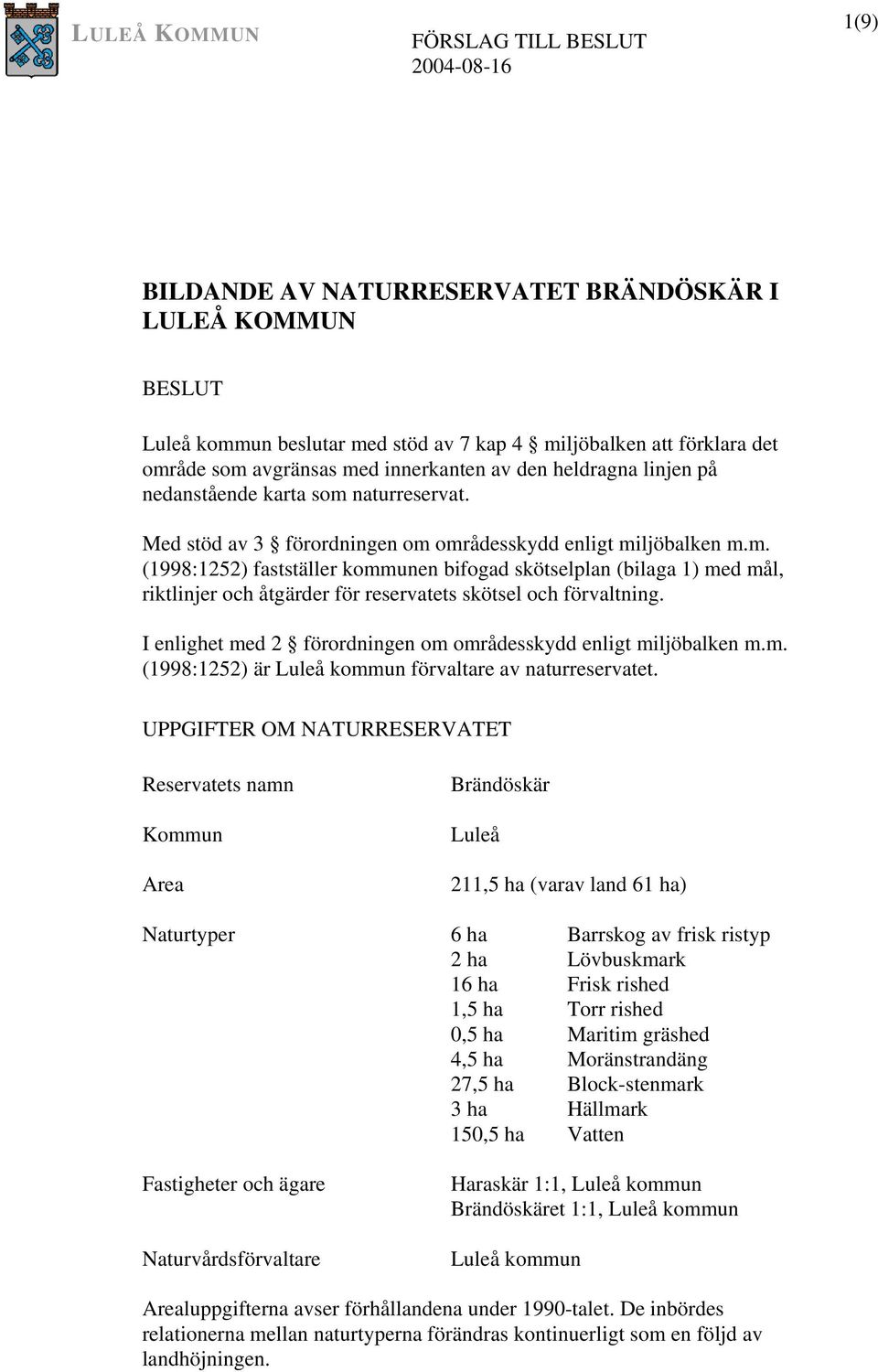 I enlighet med 2 förordningen om områdesskydd enligt miljöbalken m.m. (1998:1252) är Luleå kommun förvaltare av naturreservatet.