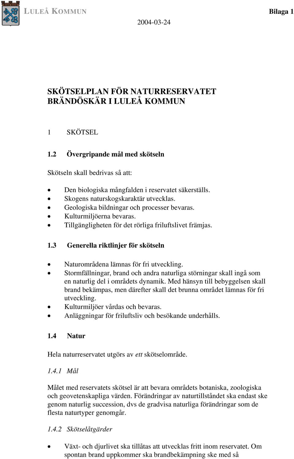 Kulturmiljöerna bevaras. Tillgängligheten för det rörliga friluftslivet främjas. 1.3 Generella riktlinjer för skötseln Naturområdena lämnas för fri utveckling.