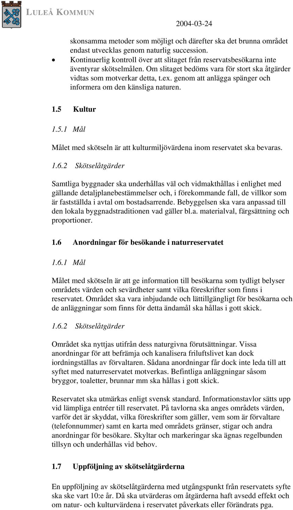 genom att anlägga spänger och informera om den känsliga naturen. 1.5 Kultur 1.5.1 Mål Målet med skötseln är att kulturmiljövärdena inom reservatet ska bevaras. 1.6.